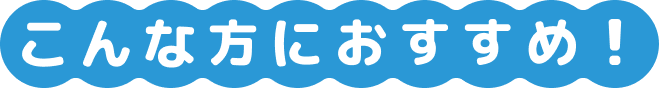 こんな方におすすめ！